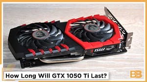 How Long Will GTX 1050 Ti Last